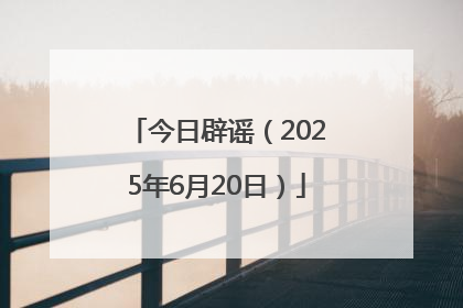 今日辟谣（2025年6月20日）