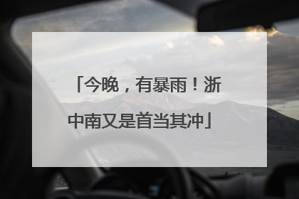 今晚，有暴雨！浙中南又是首当其冲