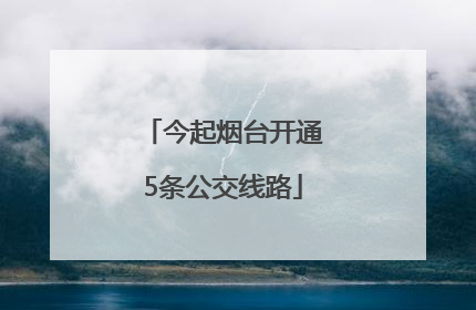 今起烟台开通5条公交线路