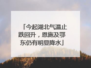 今起湖北气温止跌回升，恩施及鄂东仍有明显降水