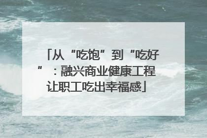 从“吃饱”到“吃好”：融兴商业健康工程让职工吃出幸福感