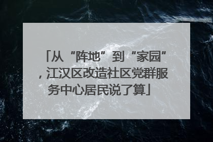 从“阵地”到“家园”，江汉区改造社区党群服务中心居民说了算
