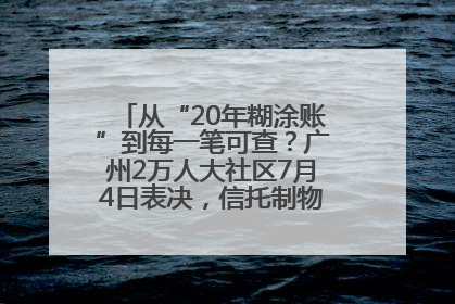 从“20年糊涂账”到每一笔可查？广州2万人大社区7月4日表决，信托制物业如何取“信”？