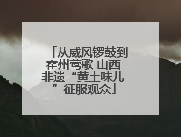 从威风锣鼓到霍州莺歌 山西非遗“黄土味儿”征服观众