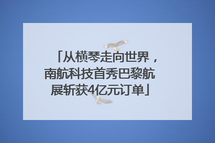 从横琴走向世界，南航科技首秀巴黎航展斩获4亿元订单