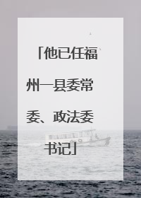 他已任福州一县委常委、政法委书记