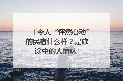 令人“怦然心动”的民宿什么样？是旅途中的人情味