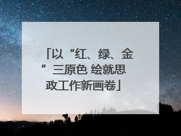以“红、绿、金”三原色 绘就思政工作新画卷