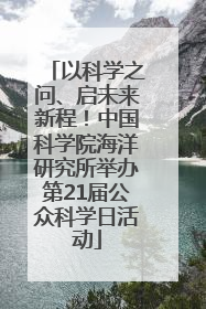 以科学之问、启未来新程！中国科学院海洋研究所举办第21届公众科学日活动
