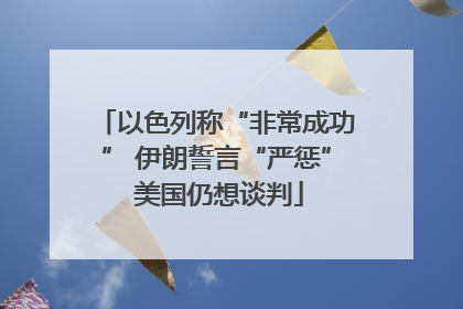 以色列称“非常成功” 伊朗誓言“严惩” 美国仍想谈判
