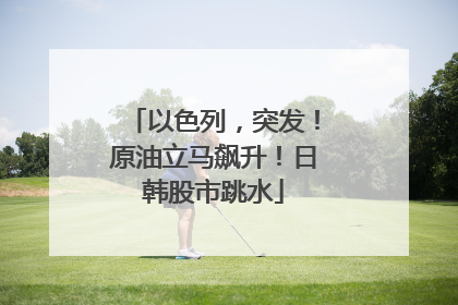 以色列，突发！原油立马飙升！日韩股市跳水