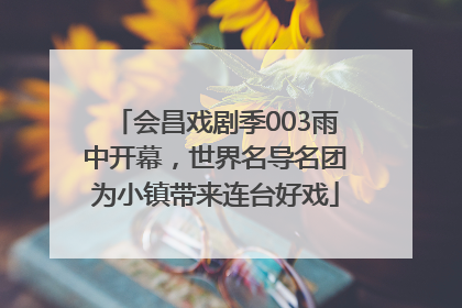 会昌戏剧季003雨中开幕，世界名导名团为小镇带来连台好戏