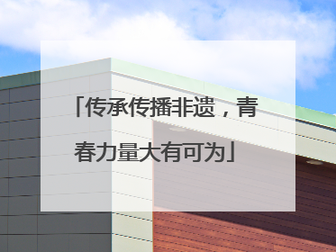 传承传播非遗，青春力量大有可为
