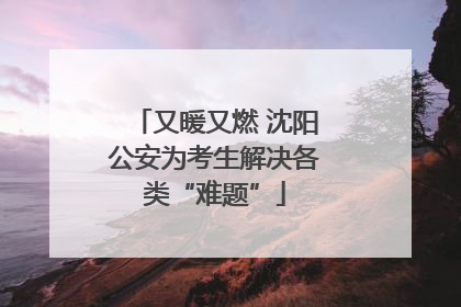 又暖又燃 沈阳公安为考生解决各类“难题”