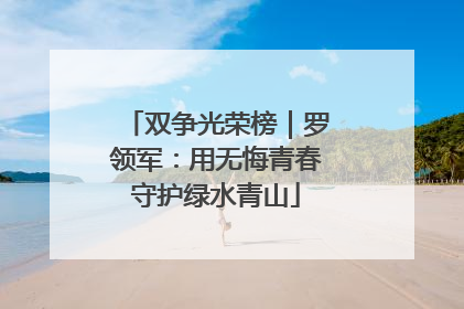 双争光荣榜｜罗领军：用无悔青春守护绿水青山