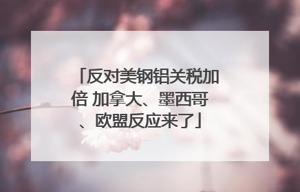 反对美钢铝关税加倍 加拿大、墨西哥、欧盟反应来了