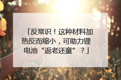 反常识！这种材料加热反而缩小，可助力锂电池“返老还童”？