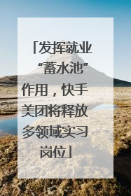 发挥就业“蓄水池”作用，快手美团将释放多领域实习岗位