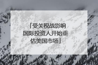 受关税战影响 国际投资人开始重估美国市场