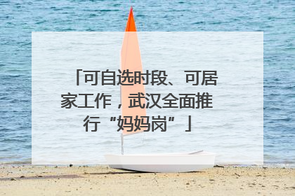 可自选时段、可居家工作，武汉全面推行“妈妈岗”