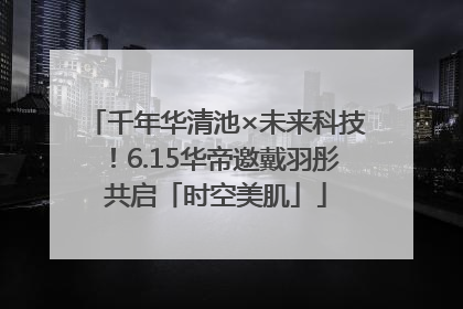 千年华清池×未来科技！6.15华帝邀戴羽彤共启「时空美肌」