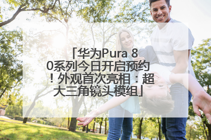 华为Pura 80系列今日开启预约！外观首次亮相：超大三角镜头模组