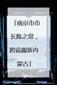 南京市市长陈之常，跨省履新内蒙古