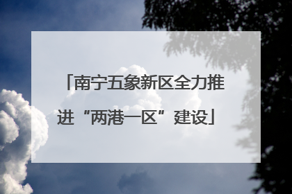 南宁五象新区全力推进“两港一区”建设