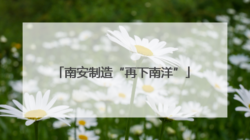 南安制造“再下南洋”