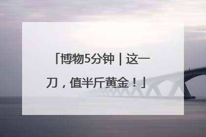博物5分钟｜这一刀，值半斤黄金！