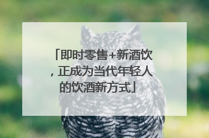 即时零售+新酒饮，正成为当代年轻人的饮酒新方式