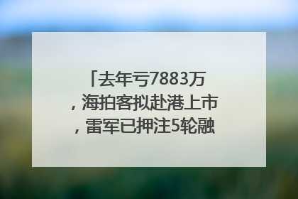 去年亏7883万，海拍客拟赴港上市，雷军已押注5轮融资｜IPO直通车