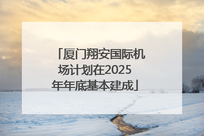 厦门翔安国际机场计划在2025年年底基本建成