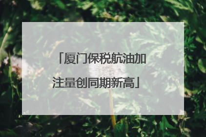 厦门保税航油加注量创同期新高
