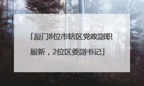 厦门8位市辖区党政副职履新，2位区委副书记