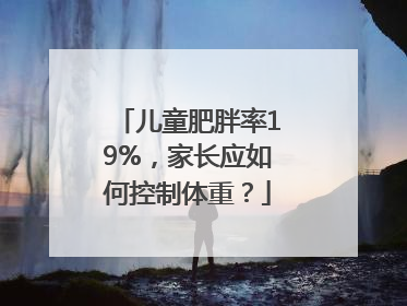 儿童肥胖率19%，家长应如何控制体重？