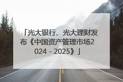 光大银行、光大理财发布《中国资产管理市场2024－2025》