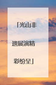 光山非遗展演精彩纷呈