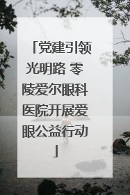 党建引领光明路 零陵爱尔眼科医院开展爱眼公益行动