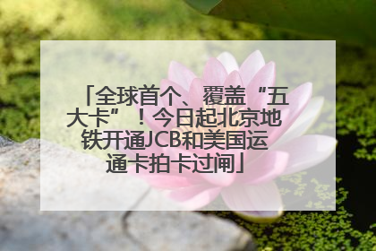 全球首个、覆盖“五大卡”！今日起北京地铁开通JCB和美国运通卡拍卡过闸