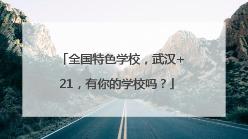 全国特色学校，武汉+21，有你的学校吗？