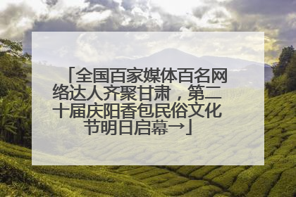 全国百家媒体百名网络达人齐聚甘肃，第二十届庆阳香包民俗文化节明日启幕→