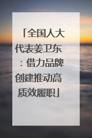 全国人大代表姜卫东：借力品牌创建推动高质效履职