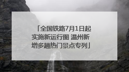 全国铁路7月1日起实施新运行图 温州新增多趟热门景点专列