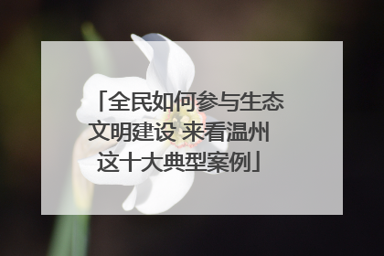 全民如何参与生态文明建设 来看温州这十大典型案例