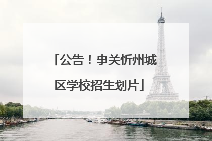 公告！事关忻州城区学校招生划片