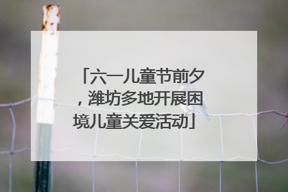 六一儿童节前夕，潍坊多地开展困境儿童关爱活动