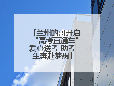 兰州的哥开启“高考直通车”爱心送考 助考生奔赴梦想