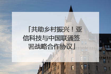 共助乡村振兴！亚信科技与中国联通签署战略合作协议