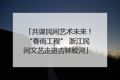 共谋民间艺术未来！“春雨工程” 浙江民间文艺走进吉林蛟河